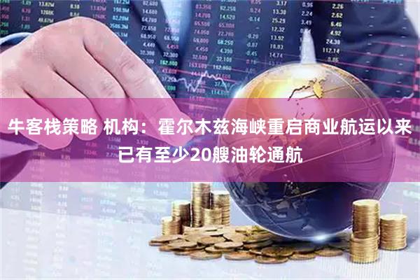 牛客栈策略 机构：霍尔木兹海峡重启商业航运以来已有至少20艘油轮通航